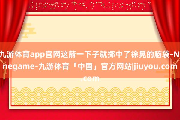 九游体育app官网这箭一下子就掷中了徐晃的脑袋-Ninegame-九游体育「中国」官方网站|jiuyou.com
