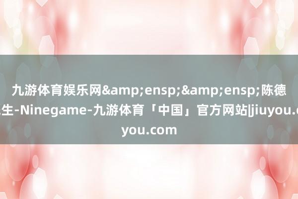 九游体育娱乐网  陈德隆先生-Ninegame-九游体育「中国」官方网站|jiuyou.com
