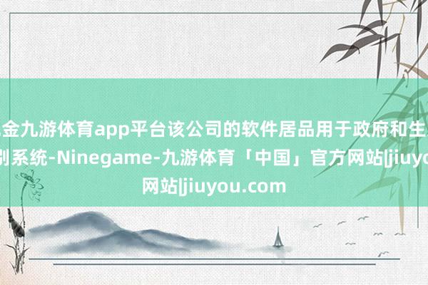 现金九游体育app平台该公司的软件居品用于政府和生意生物识别系统-Ninegame-九游体育「中国」官方网站|jiuyou.com