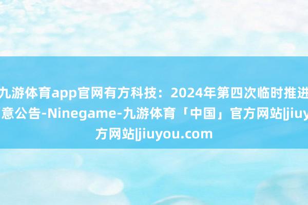九游体育app官网有方科技：2024年第四次临时推进大会有蓄意公告-Ninegame-九游体育「中国」官方网站|jiuyou.com
