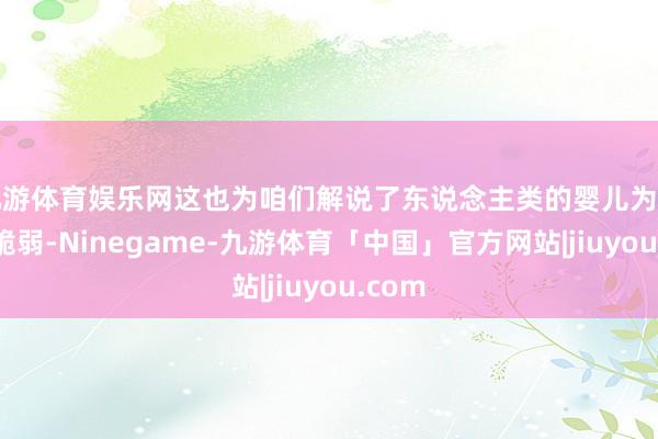 九游体育娱乐网这也为咱们解说了东说念主类的婴儿为如何此脆弱-Ninegame-九游体育「中国」官方网站|jiuyou.com