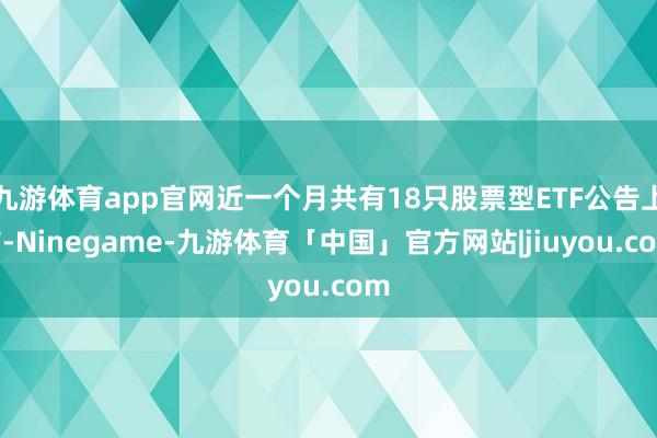 九游体育app官网近一个月共有18只股票型ETF公告上市-Ninegame-九游体育「中国」官方网站|jiuyou.com