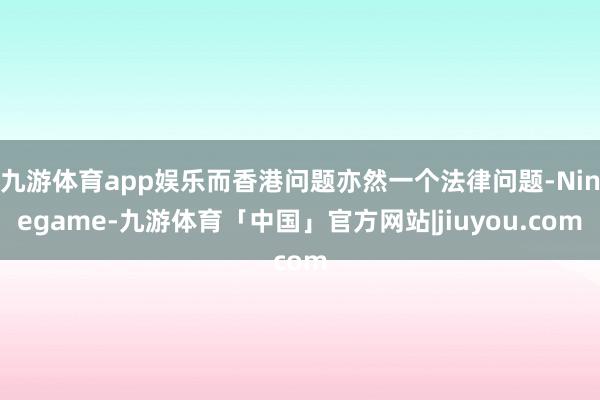 九游体育app娱乐而香港问题亦然一个法律问题-Ninegame-九游体育「中国」官方网站|jiuyou.com