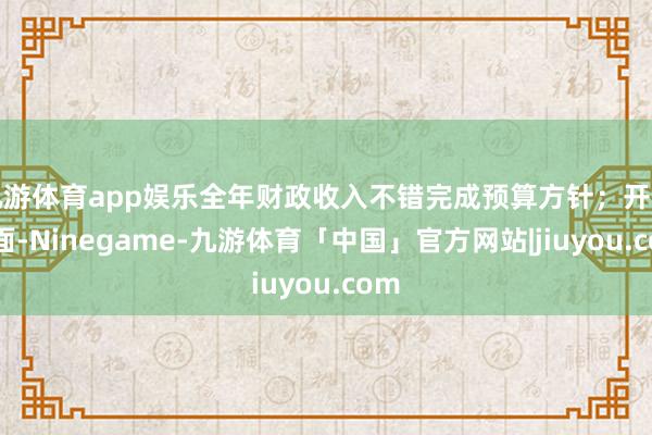 九游体育app娱乐全年财政收入不错完成预算方针；开销方面-Ninegame-九游体育「中国」官方网站|jiuyou.com
