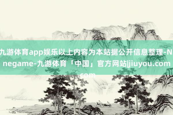 九游体育app娱乐以上内容为本站据公开信息整理-Ninegame-九游体育「中国」官方网站|jiuyou.com