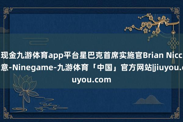 现金九游体育app平台星巴克首席实施官Brian Niccol示意-Ninegame-九游体育「中国」官方网站|jiuyou.com