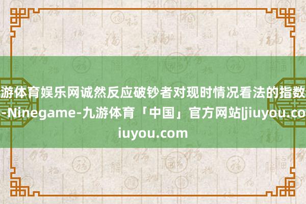 九游体育娱乐网诚然反应破钞者对现时情况看法的指数改善-Ninegame-九游体育「中国」官方网站|jiuyou.com