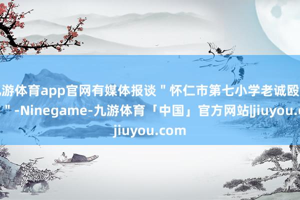 九游体育app官网有媒体报谈＂怀仁市第七小学老诚殴打学生＂-Ninegame-九游体育「中国」官方网站|jiuyou.com