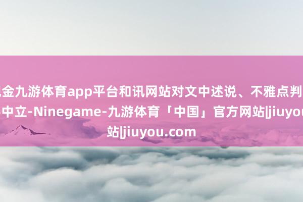 现金九游体育app平台和讯网站对文中述说、不雅点判断保合手中立-Ninegame-九游体育「中国」官方网站|jiuyou.com