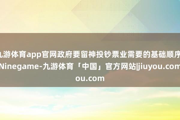 九游体育app官网政府要留神投钞票业需要的基础顺序-Ninegame-九游体育「中国」官方网站|jiuyou.com