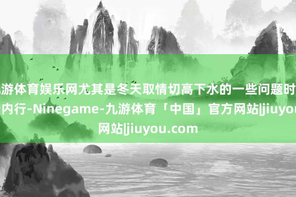 九游体育娱乐网尤其是冬天取情切高下水的一些问题时常困扰着内行-Ninegame-九游体育「中国」官方网站|jiuyou.com