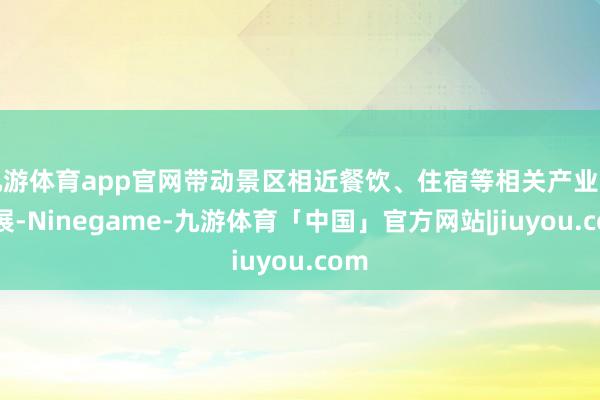 九游体育app官网带动景区相近餐饮、住宿等相关产业的发展-Ninegame-九游体育「中国」官方网站|jiuyou.com