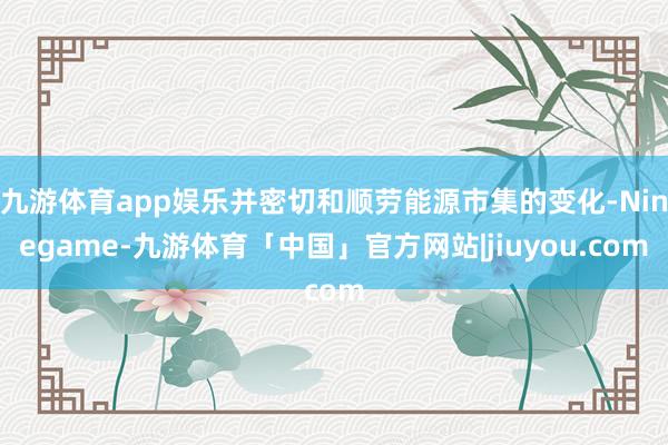 九游体育app娱乐并密切和顺劳能源市集的变化-Ninegame-九游体育「中国」官方网站|jiuyou.com