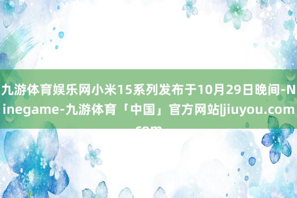 九游体育娱乐网　　小米15系列发布于10月29日晚间-Ninegame-九游体育「中国」官方网站|jiuyou.com