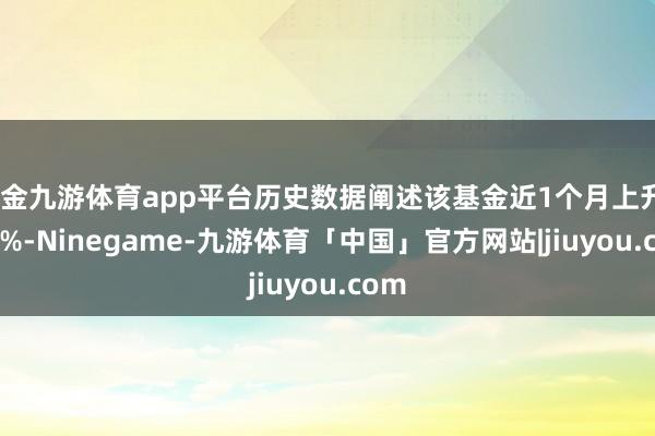 现金九游体育app平台历史数据阐述该基金近1个月上升3.23%-Ninegame-九游体育「中国」官方网站|jiuyou.com