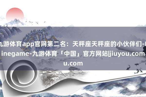 九游体育app官网第二名：天秤座天秤座的小伙伴们-Ninegame-九游体育「中国」官方网站|jiuyou.com