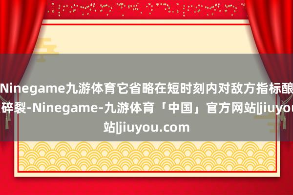 Ninegame九游体育它省略在短时刻内对敌方指标酿成要紧碎裂-Ninegame-九游体育「中国」官方网站|jiuyou.com