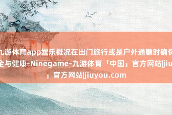 九游体育app娱乐概况在出门旅行或是户外通顺时确保饮水的安全与健康-Ninegame-九游体育「中国」官方网站|jiuyou.com