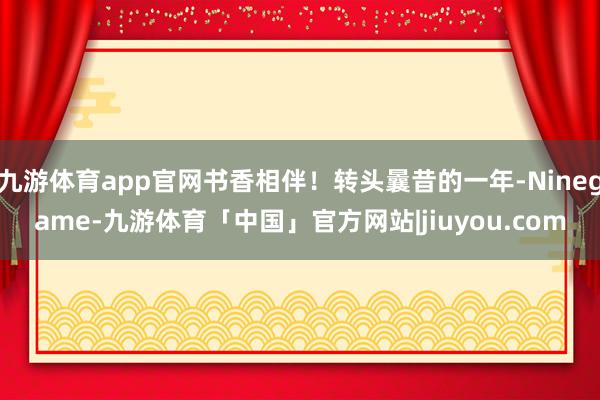 九游体育app官网书香相伴！转头曩昔的一年-Ninegame-九游体育「中国」官方网站|jiuyou.com