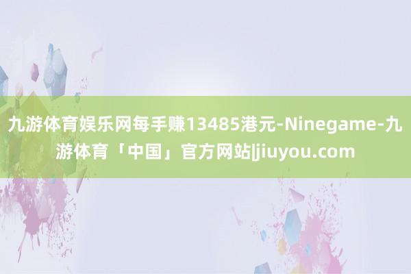九游体育娱乐网每手赚13485港元-Ninegame-九游体育「中国」官方网站|jiuyou.com
