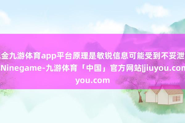 现金九游体育app平台原理是敏锐信息可能受到不妥泄漏-Ninegame-九游体育「中国」官方网站|jiuyou.com