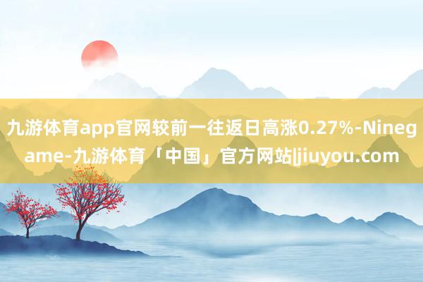 九游体育app官网较前一往返日高涨0.27%-Ninegame-九游体育「中国」官方网站|jiuyou.com