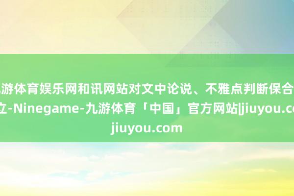 九游体育娱乐网和讯网站对文中论说、不雅点判断保合手中立-Ninegame-九游体育「中国」官方网站|jiuyou.com