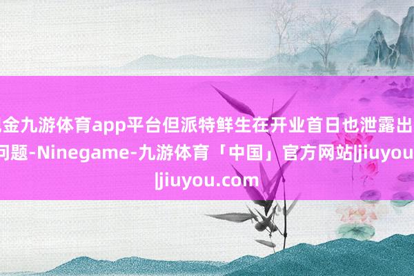现金九游体育app平台但派特鲜生在开业首日也泄露出了一些问题-Ninegame-九游体育「中国」官方网站|jiuyou.com