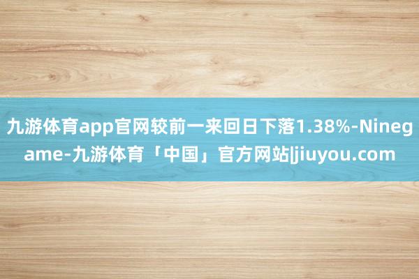九游体育app官网较前一来回日下落1.38%-Ninegame-九游体育「中国」官方网站|jiuyou.com