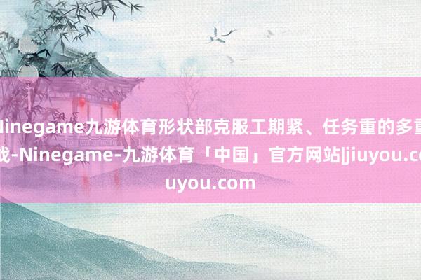 Ninegame九游体育形状部克服工期紧、任务重的多重挑战-Ninegame-九游体育「中国」官方网站|jiuyou.com