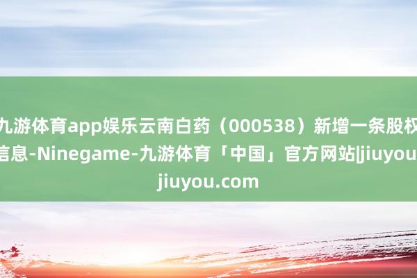 九游体育app娱乐云南白药（000538）新增一条股权冻结信息-Ninegame-九游体育「中国」官方网站|jiuyou.com