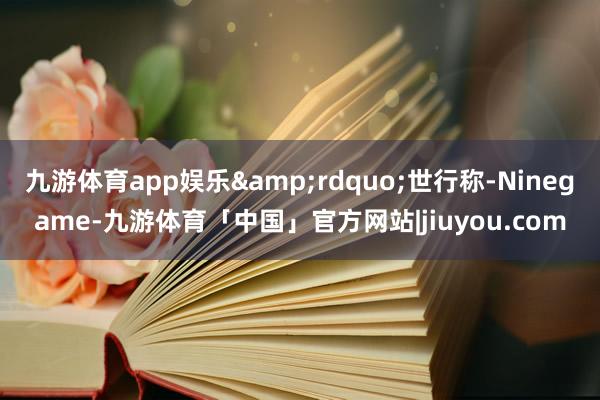 九游体育app娱乐&rdquo;世行称-Ninegame-九游体育「中国」官方网站|jiuyou.com