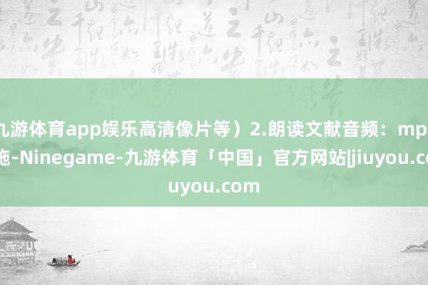 九游体育app娱乐高清像片等）2.朗读文献音频：mp3设施-Ninegame-九游体育「中国」官方网站|jiuyou.com