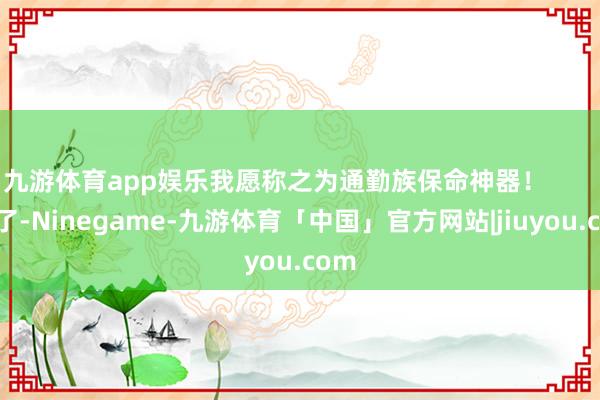 九游体育app娱乐我愿称之为通勤族保命神器！        对了-Ninegame-九游体育「中国」官方网站|jiuyou.com