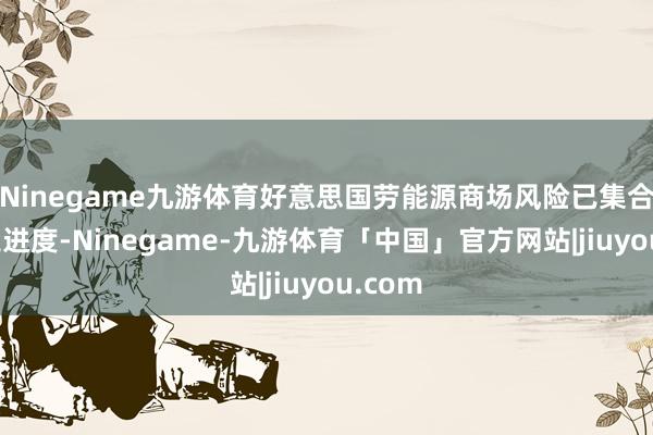 Ninegame九游体育好意思国劳能源商场风险已集合到一定进度-Ninegame-九游体育「中国」官方网站|jiuyou.com