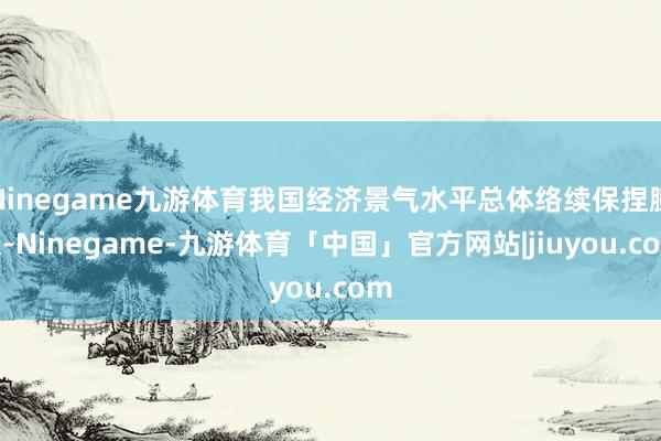 Ninegame九游体育我国经济景气水平总体络续保捏膨胀-Ninegame-九游体育「中国」官方网站|jiuyou.com