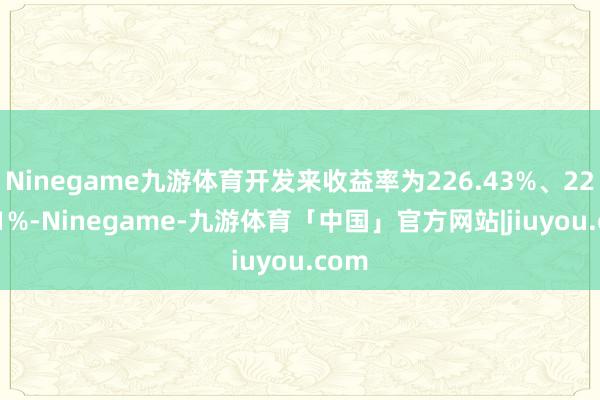 Ninegame九游体育开发来收益率为226.43%、224.51%-Ninegame-九游体育「中国」官方网站|jiuyou.com