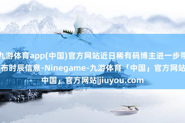 九游体育app(中国)官方网站近日稀有码博主进一步带来了该机的发布时辰信息-Ninegame-九游体育「中国」官方网站|jiuyou.com