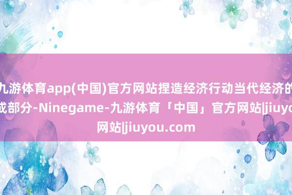 九游体育app(中国)官方网站捏造经济行动当代经济的弥留构成部分-Ninegame-九游体育「中国」官方网站|jiuyou.com