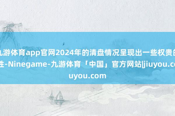 九游体育app官网2024年的清盘情况呈现出一些权贵的脾性-Ninegame-九游体育「中国」官方网站|jiuyou.com