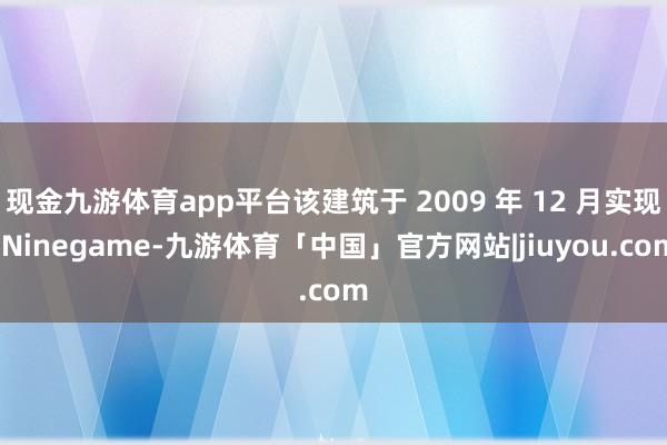 现金九游体育app平台该建筑于 2009 年 12 月实现-Ninegame-九游体育「中国」官方网站|jiuyou.com