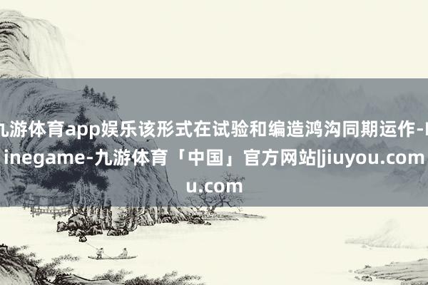 九游体育app娱乐该形式在试验和编造鸿沟同期运作-Ninegame-九游体育「中国」官方网站|jiuyou.com
