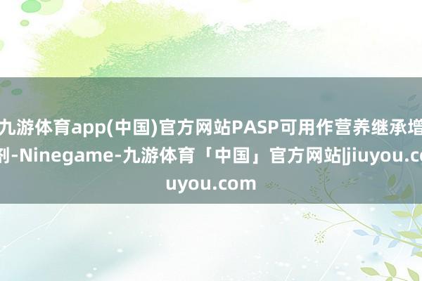 九游体育app(中国)官方网站PASP可用作营养继承增强剂-Ninegame-九游体育「中国」官方网站|jiuyou.com