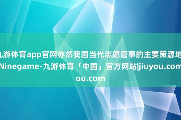 九游体育app官网亦然我国当代志愿管事的主要策源地-Ninegame-九游体育「中国」官方网站|jiuyou.com