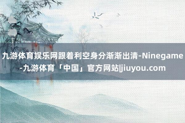 九游体育娱乐网跟着利空身分渐渐出清-Ninegame-九游体育「中国」官方网站|jiuyou.com