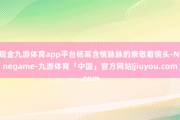 现金九游体育app平台杨幂含情脉脉的崇敬着镜头-Ninegame-九游体育「中国」官方网站|jiuyou.com