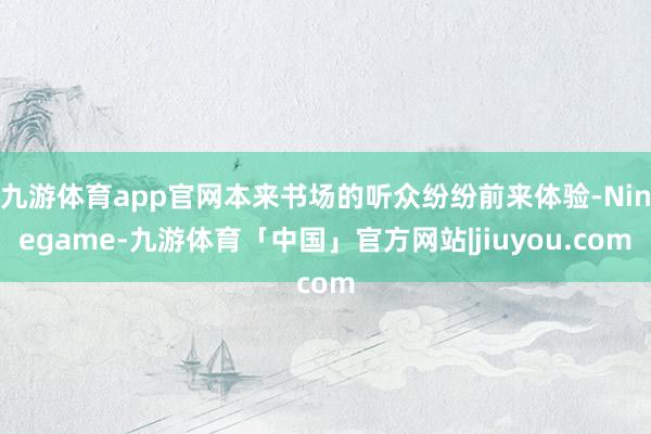 九游体育app官网本来书场的听众纷纷前来体验-Ninegame-九游体育「中国」官方网站|jiuyou.com