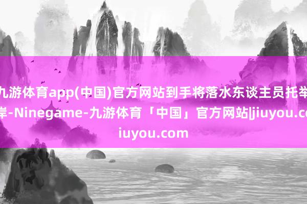 九游体育app(中国)官方网站到手将落水东谈主员托举上岸-Ninegame-九游体育「中国」官方网站|jiuyou.com
