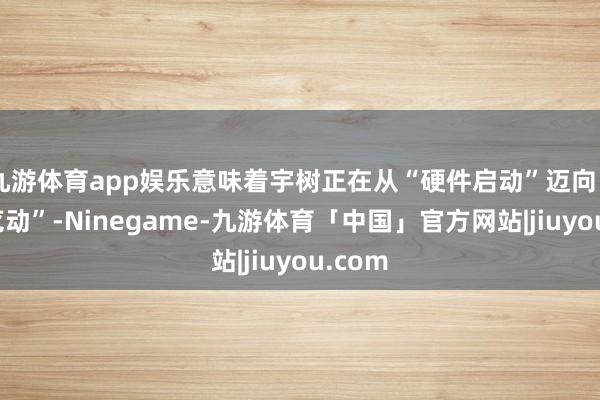 九游体育app娱乐意味着宇树正在从“硬件启动”迈向“平台览动”-Ninegame-九游体育「中国」官方网站|jiuyou.com
