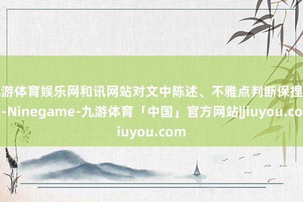 九游体育娱乐网和讯网站对文中陈述、不雅点判断保捏中立-Ninegame-九游体育「中国」官方网站|jiuyou.com